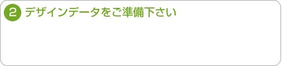 2.デザインデータをご準備下さい"