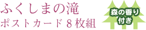 ふくしまの滝　ポストカード８枚組　森の香り付き