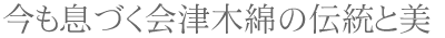 今も息づく会津木綿の伝統と美